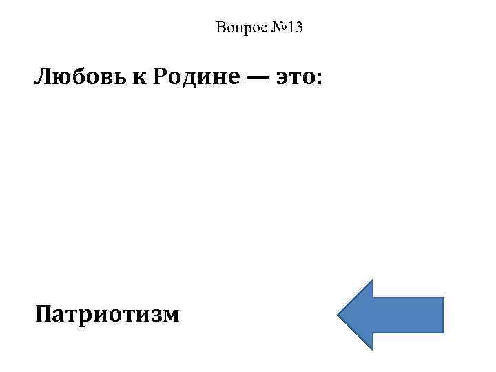 Вопрос № 13 Любовь к Родине — это: Патриотизм 