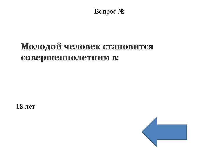 Вопрос № Молодой человек становится совершеннолетним в: 18 лет 