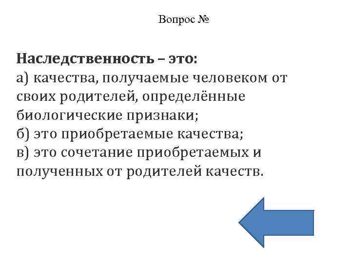 Вопрос № Наследственность – это: а) качества, получаемые человеком от своих родителей, определённые биологические