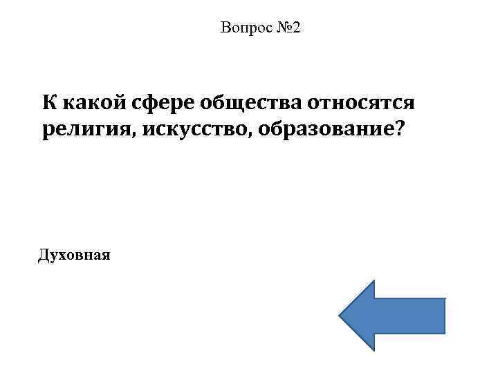 Вопрос № 2 К какой сфере общества относятся религия, искусство, образование? Духовная 