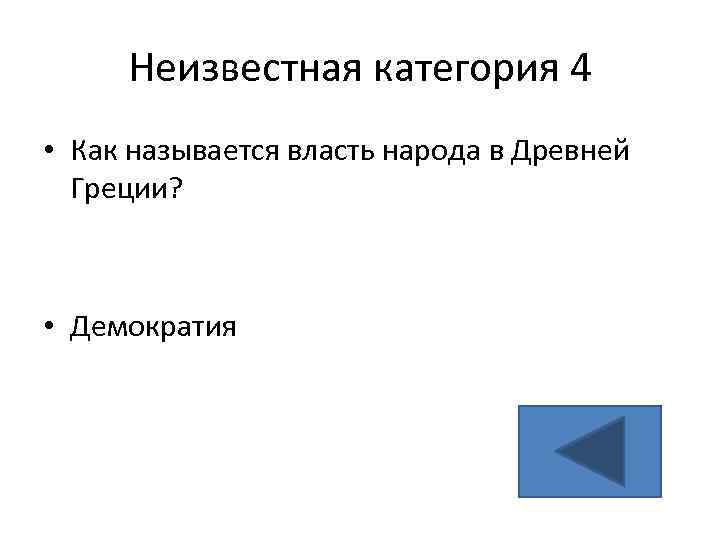 Неизвестная категория 4 • Как называется власть народа в Древней Греции? • Демократия 
