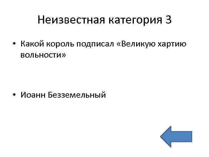 Неизвестная категория 3 • Какой король подписал «Великую хартию вольности» • Иоанн Безземельный 