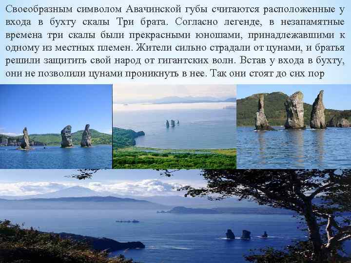 Своеобразным символом Авачинской губы считаются расположенные у входа в бухту скалы Три брата. Согласно