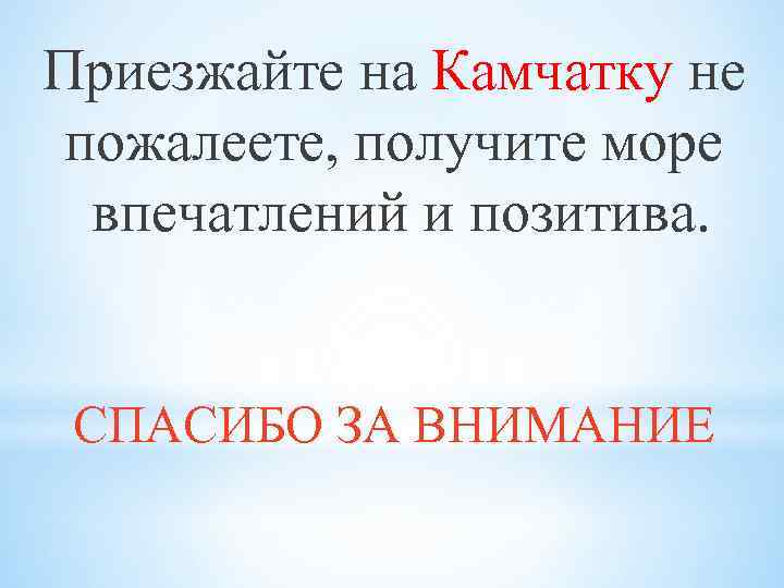 Приезжайте на Камчатку не пожалеете, получите море впечатлений и позитива. СПАСИБО ЗА ВНИМАНИЕ 