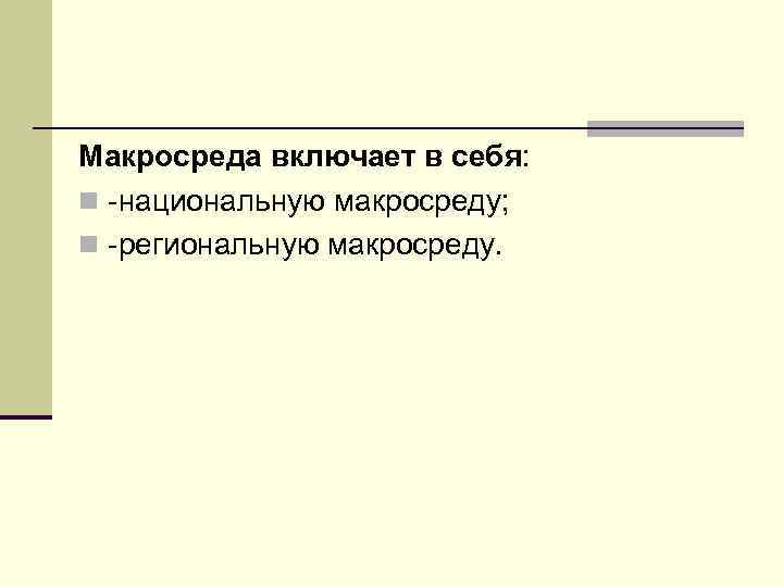 Макросреда включает в себя: n -национальную макросреду; n -региональную макросреду. 