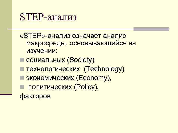 STEP-анализ «STEP» -анализ означает анализ макросреды, основывающийся на изучении: n социальных (Society) n технологических