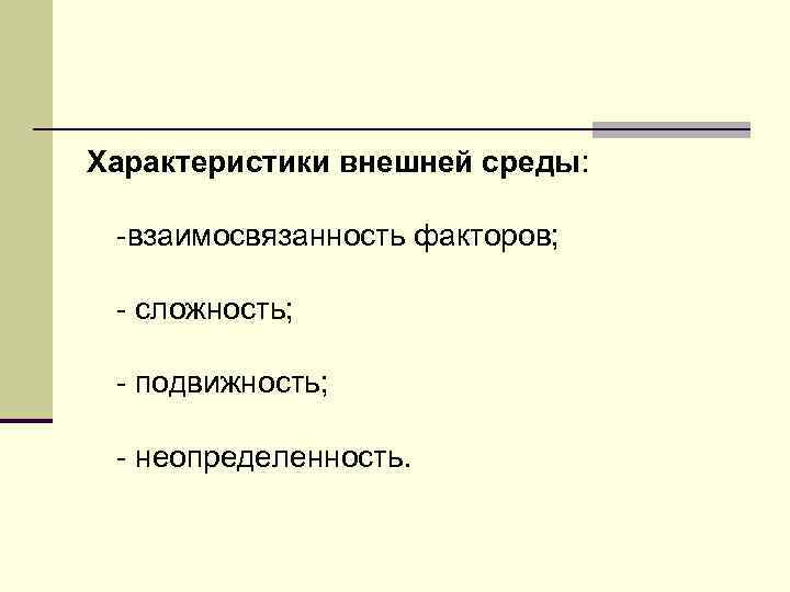Характеристики внешней среды: -взаимосвязанность факторов; - сложность; - подвижность; - неопределенность. 