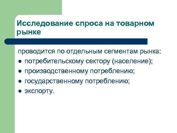 Исследование спроса на товарном рынке проводится по отдельным сегментам рынка: l потребительскому сектору (население);