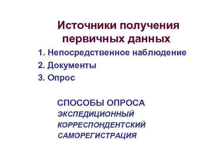 Источники получения первичных данных 1. Непосредственное наблюдение 2. Документы 3. Опрос СПОСОБЫ ОПРОСА ЭКСПЕДИЦИОННЫЙ