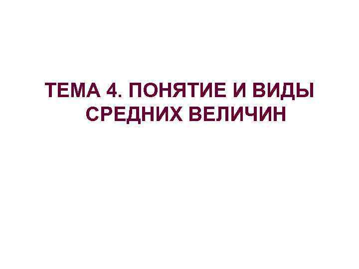 ТЕМА 4. ПОНЯТИЕ И ВИДЫ СРЕДНИХ ВЕЛИЧИН 