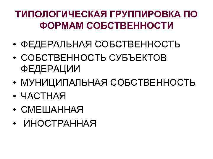 ТИПОЛОГИЧЕСКАЯ ГРУППИРОВКА ПО ФОРМАМ СОБСТВЕННОСТИ • ФЕДЕРАЛЬНАЯ СОБСТВЕННОСТЬ • СОБСТВЕННОСТЬ СУБЪЕКТОВ ФЕДЕРАЦИИ • МУНИЦИПАЛЬНАЯ