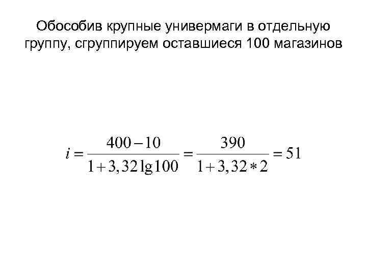 Обособив крупные универмаги в отдельную группу, сгруппируем оставшиеся 100 магазинов 