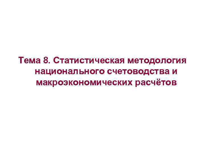 Тема 8. Статистическая методология национального счетоводства и макроэкономических расчётов 