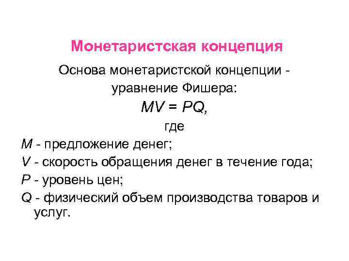 Монетаристская концепция Основа монетаристской концепции уравнение Фишера: MV = PQ, где М - предложение