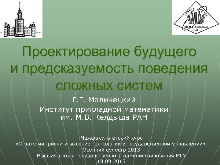 Проектирование будущего и предсказуемость поведения сложных систем Г. Г. Малинецкий Институт прикладной математики им.