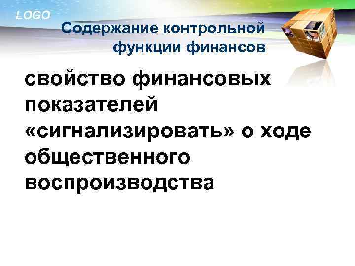 LOGO Содержание контрольной функции финансов свойство финансовых показателей «сигнализировать» о ходе общественного воспроизводства 