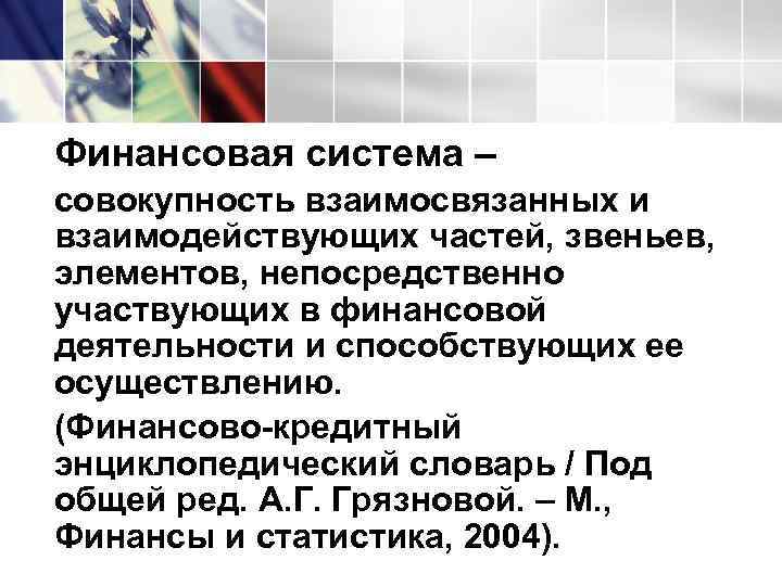 Финансовая система – совокупность взаимосвязанных и взаимодействующих частей, звеньев, элементов, непосредственно участвующих в финансовой