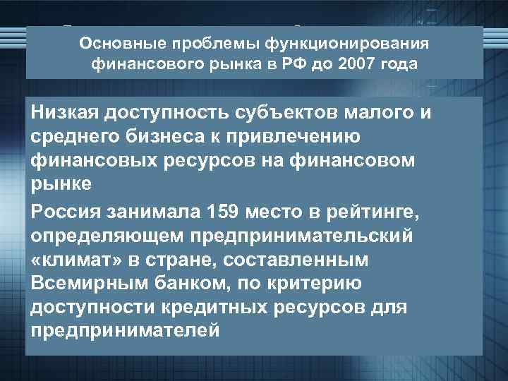 Основные проблемы функционирования финансового рынка в РФ до 2007 года Низкая доступность субъектов малого