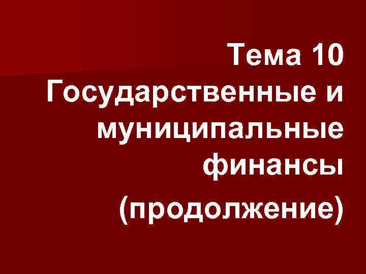 Тема 10 Государственные и муниципальные финансы (продолжение) 