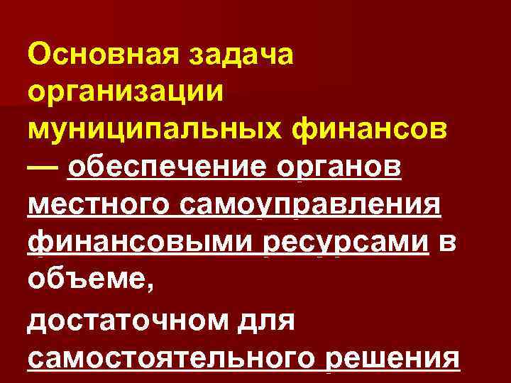 Основная задача организации муниципальных финансов — обеспечение органов местного самоуправления финансовыми ресурсами в объеме,