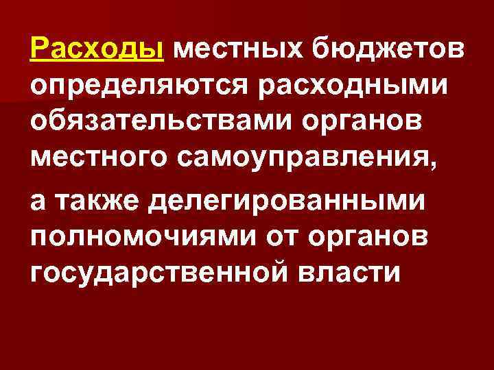Расходы местных бюджетов определяются расходными обязательствами органов местного самоуправления, а также делегированными полномочиями от