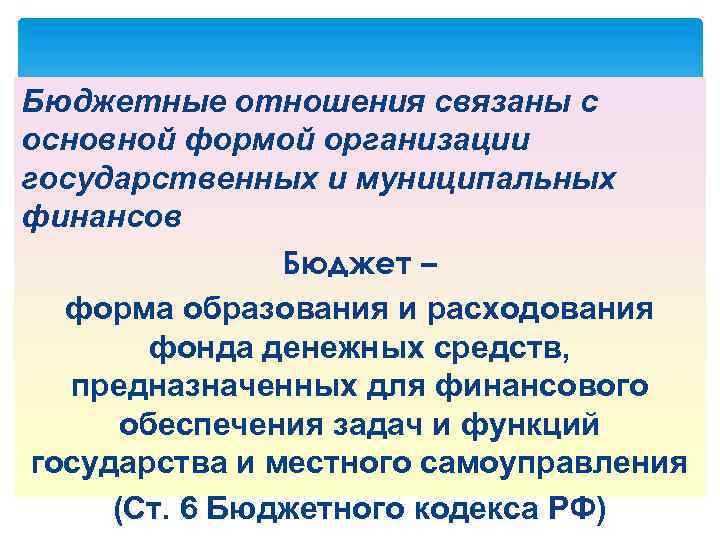 Бюджетные отношения связаны с основной формой организации государственных и муниципальных финансов Бюджет – форма