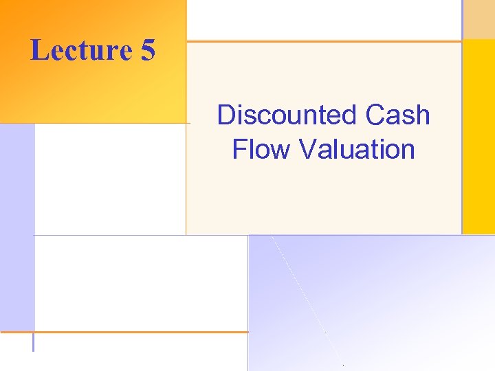 Lecture 5 Discounted Cash Flow Valuation © 2003 The Mc. Graw-Hill Companies, Inc. All