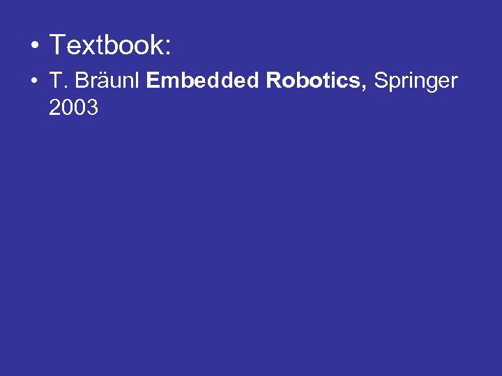  • Textbook: • T. Bräunl Embedded Robotics, Springer 2003 