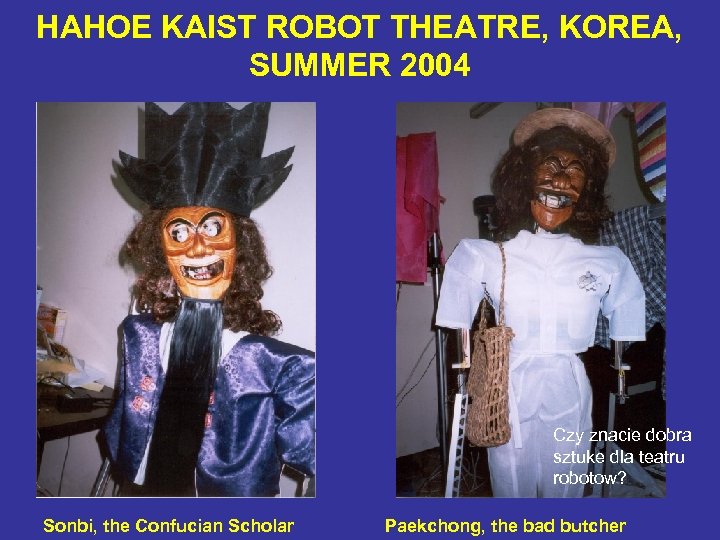 HAHOE KAIST ROBOT THEATRE, KOREA, SUMMER 2004 Czy znacie dobra sztuke dla teatru robotow?