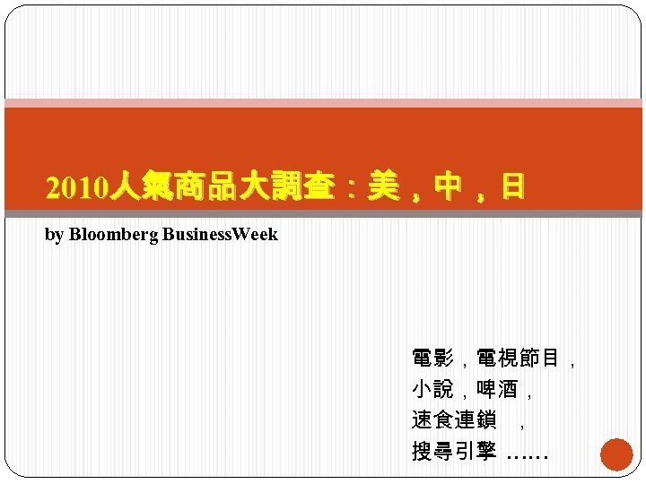 2010人氣商品大調查：美，中，日 by Bloomberg Business. Week 電影，電視節目， 小說，啤酒， 速食連鎖 ， 搜尋引擎 …… 