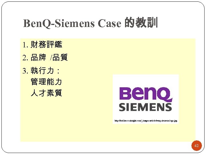 Ben. Q-Siemens Case 的教訓 1. 財務評鑑 2. 品牌 /品質 3. 執行力： 管理能力 人才素質 http: