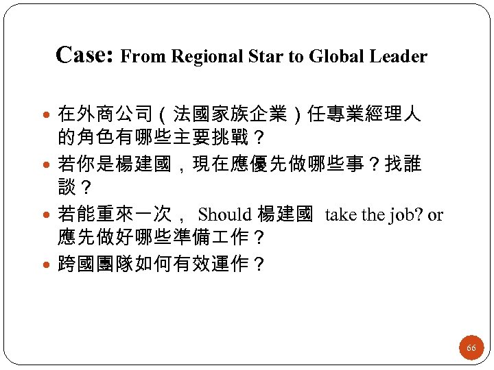 Case: From Regional Star to Global Leader 在外商公司（法國家族企業）任專業經理人 的角色有哪些主要挑戰？ 若你是楊建國，現在應優先做哪些事？找誰 談？ 若能重來一次， Should 楊建國