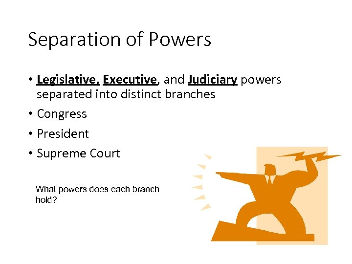 Separation of Powers • Legislative, Executive, and Judiciary powers separated into distinct branches •