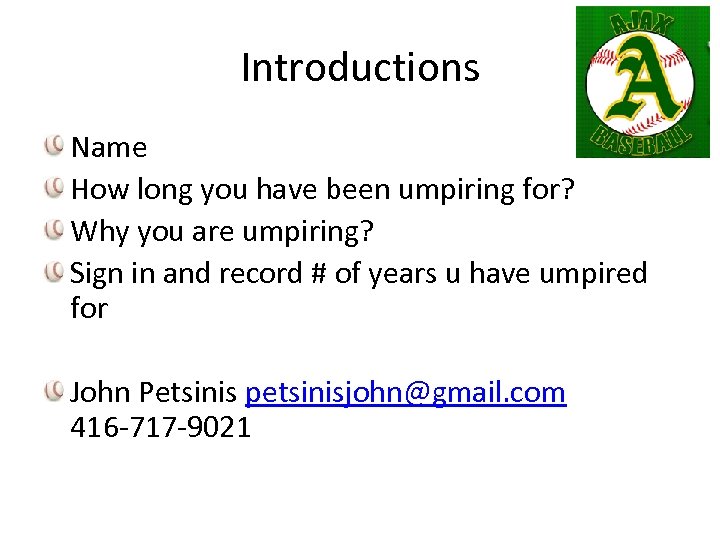 Introductions Name How long you have been umpiring for? Why you are umpiring? Sign