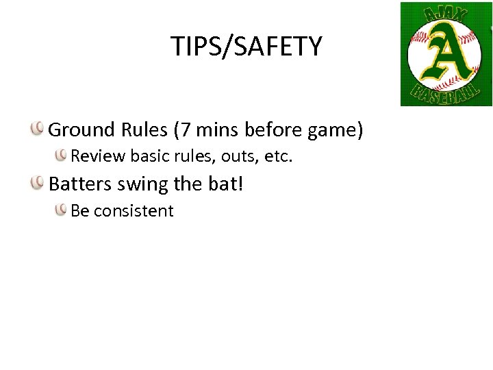 TIPS/SAFETY Ground Rules (7 mins before game) Review basic rules, outs, etc. Batters swing