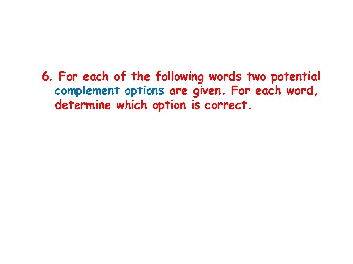 6. For each of the following words two potential complement options are given. For