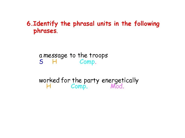6. Identify the phrasal units in the following phrases. a message to the troops
