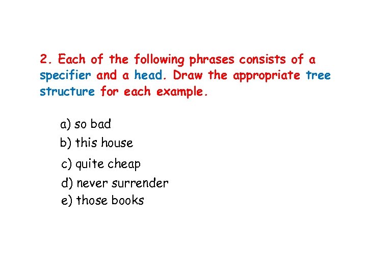 2. Each of the following phrases consists of a specifier and a head. Draw