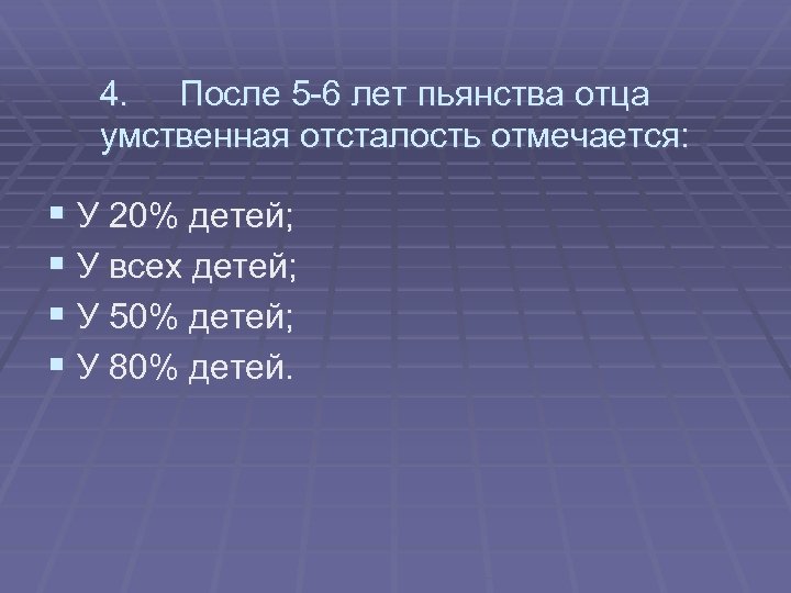 4. После 5 -6 лет пьянства отца умственная отсталость отмечается: § У 20% детей;