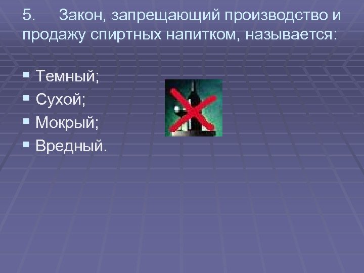 5. Закон, запрещающий производство и продажу спиртных напитком, называется: § Темный; § Сухой; §