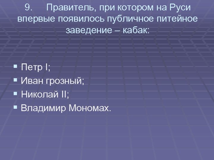 9. Правитель, при котором на Руси впервые появилось публичное питейное заведение – кабак: §