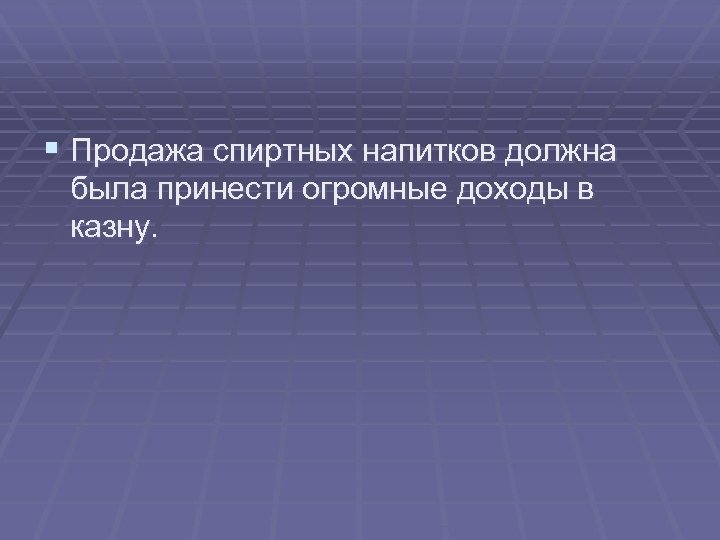 § Продажа спиртных напитков должна была принести огромные доходы в казну. 