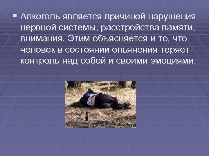 § Алкоголь является причиной нарушения нервной системы, расстройства памяти, внимания. Этим объясняется и то,