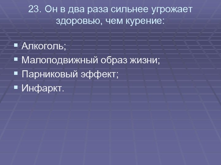 23. Он в два раза сильнее угрожает здоровью, чем курение: § Алкоголь; § Малоподвижный
