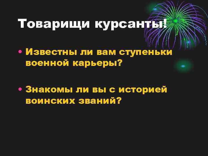 Товарищи курсанты! • Известны ли вам ступеньки военной карьеры? • Знакомы ли вы с