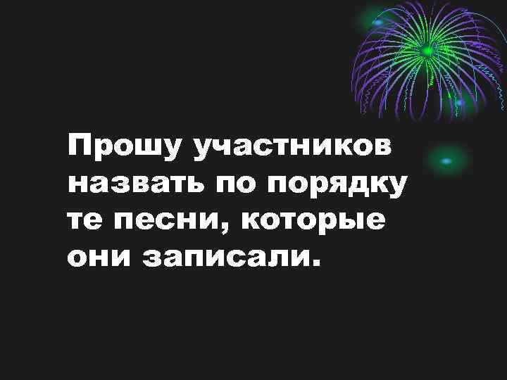 Прошу участников назвать по порядку те песни, которые они записали. 