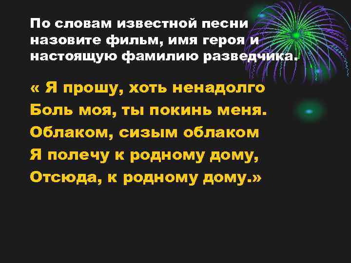 По словам известной песни назовите фильм, имя героя и настоящую фамилию разведчика. « Я