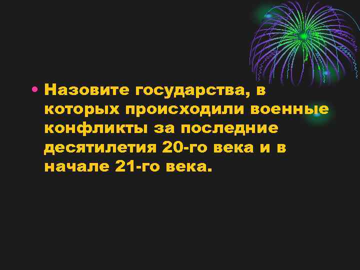  • Назовите государства, в которых происходили военные конфликты за последние десятилетия 20 -го