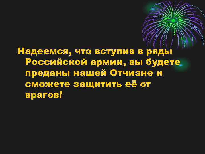 Надеемся, что вступив в ряды Российской армии, вы будете преданы нашей Отчизне и сможете