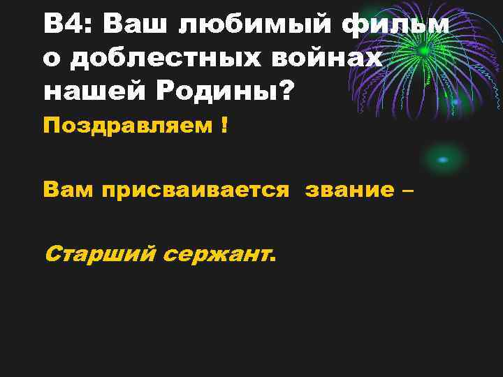 В 4: Ваш любимый фильм о доблестных войнах нашей Родины? Поздравляем ! Вам присваивается